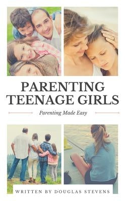 Parenting Teenage Girls: Parenting Made Easy by Stevens, Douglas