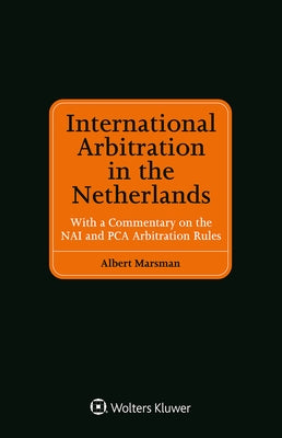 International Arbitration in the Netherlands: With a Commentary on the NAI and PCA Arbitration Rules by Marsman, Albert