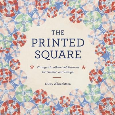 The Printed Square: Vintage Handkerchief Patterns for Fashion and Design by Albrechtsen, Nicky