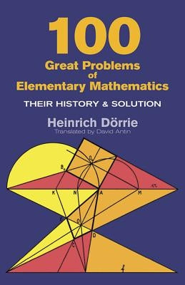 100 Great Problems of Elementary Mathematics by Dörrie, Heinrich