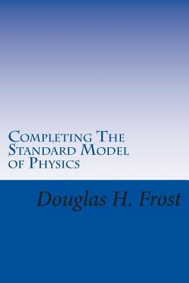 Completing The Standard Model of Physics: The Higgs Field, Gravity and the Big Bang by Frost, Douglas H.