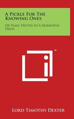 A Pickle For The Knowing Ones: Or Plain Truths In A Homespun Dress by Dexter, Lord Timothy