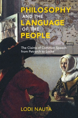 Philosophy and the Language of the People: The Claims of Common Speech from Petrarch to Locke by Nauta, Lodi