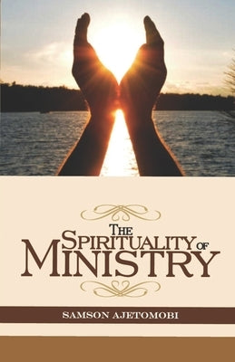 The Spirituality of Ministry by Ajetomobi, Samson