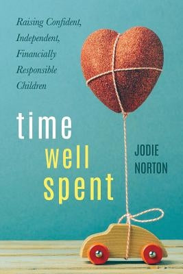 Time Well Spent: Raising Confident, Independent, Financially Responsible Children by Norton, Jodie G.