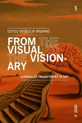 From the Visual to the Visionary: Surrealist Trajectories in Art by Bucchieri, Alessandra