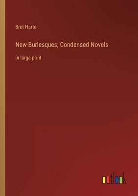 New Burlesques; Condensed Novels: in large print by Harte, Bret
