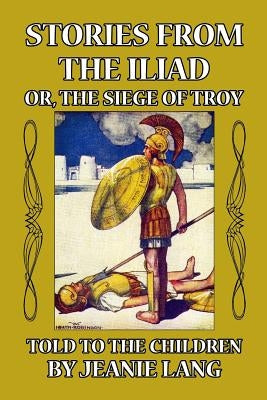 Stories from the Iliad or, the Siege of Troy: Told to the Children by Robinson, W. Heath