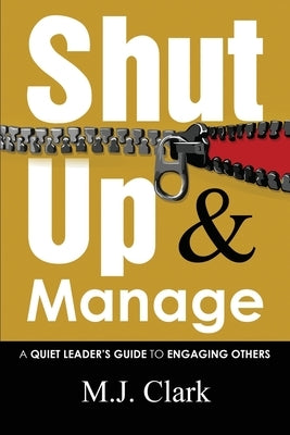 Shut Up and Manage: A Quiet Leader's Guide to Engaging Others by Clark, M. J.
