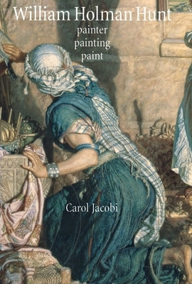 William Holman Hunt: Painter, painting, paint by Jacobi, Carol