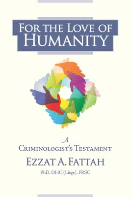 For the Love of Humanity: A Criminologist's Testament by Fattah, Ezzat A.