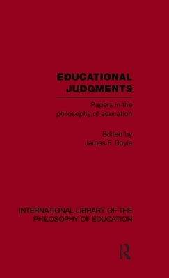 Educational Judgments (International Library of the Philosophy of Education Volume 9): Papers in the Philosophy of Education by James, F. Doyle