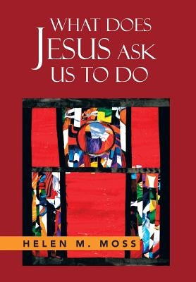 What Does Jesus Ask Us to Do: The Parables of Jesus as a Guide to Daily Living by Moss, Helen