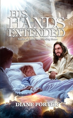 His Hands Extended: Stories of Love in a Nursing Home by Porter, Steve