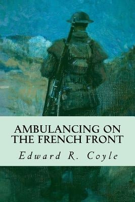 Ambulancing on the French Front by Coyle, Edward R.