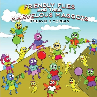 Friendly Flies and Their Marvelous Maggots by Morgan, David R.