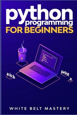 Python Programming for beginners: Learn Python in a step by step approach, Complete practical crash course to learn Python coding by Mastery, White Belt