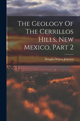 The Geology Of The Cerrillos Hills, New Mexico, Part 2 by Johnson, Douglas Wilson
