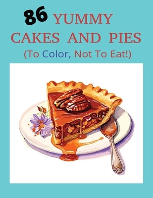 86 Yummy Cakes and Pies (To Color, Not to Eat!): Coloring Book for All Ages by Robinson, L.