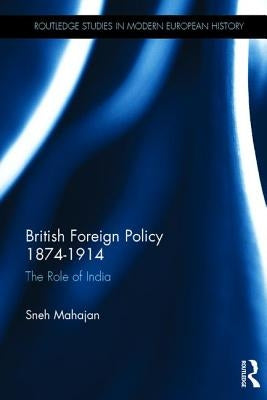 British Foreign Policy 1874-1914: The Role of India by Mahajan, Sneh