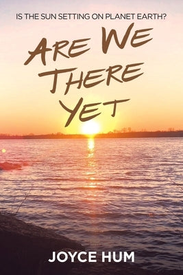 Are We There Yet: Is the Sun Setting on Planet Earth? by Hum, Joyce