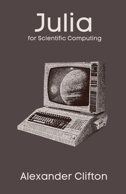 Julia for Scientific Computing by Clifton, Alexander