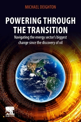 Powering Through the Transition: Navigating the Energy Sector's Biggest Change Since the Discovery of Oil by Deighton, Michael
