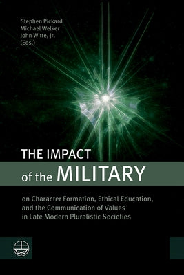 The Impact of the Military: On Character Formation, Ethical Education, and the Communication of Values in Late Modern Pluralistic Societies by Pickard, Stephen