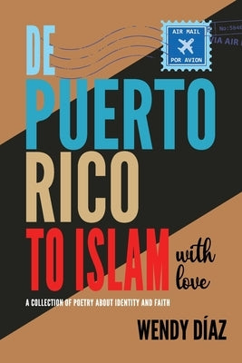 De Puerto Rico To Islam With Love: A Collection of Poetry About Identity and Faith by Díaz, Wendy