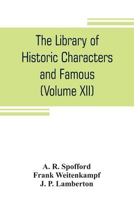 The library of historic characters and famous events of all nations and all ages (Volume XII) by R. Spofford, A.