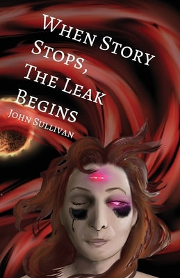 When Story Stops, the Leak Begins by Sullivan, John