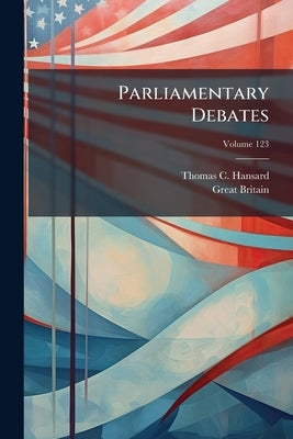 Parliamentary Debates: Official Report: ... Session Of The ... Parliament Of The United Kingdom Of Great Britain And Ireland; Volume 123 by Hansard, Thomas C.