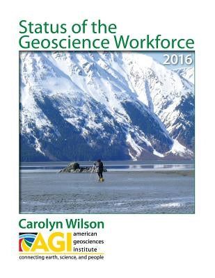 Status of the Geoscience Workforce 2016 by Wilson, Carolyn