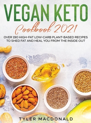 Vegan Keto Cookbook 2021: Over 190 High-Fat Low-Carb Plant-Based Recipes to Shed Fat and Heal You from the Inside Out by MacDonald, Tyler