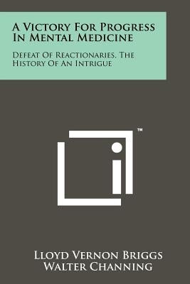 A Victory for Progress in Mental Medicine: Defeat of Reactionaries, the History of an Intrigue by Briggs, Lloyd Vernon