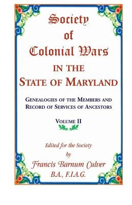 Society of Colonial Wars in the State of Maryland: Genealogies of the Members and Record of Services of Ancestors, Volume II by Culver, Frances Barnum