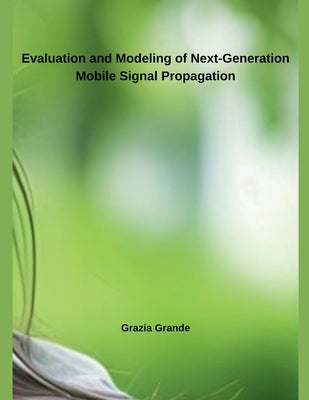 Evaluation and Modeling of Next-Generation Mobile Signal Propagation by Grande, Grazia