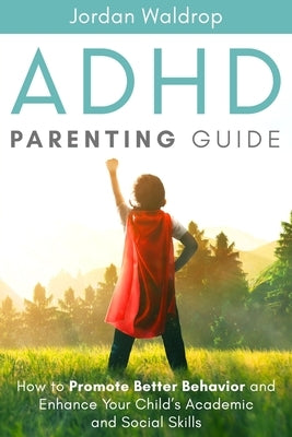ADHD Parenting Guide: How to Promote Better Behavior and Enhance Your Child's Academic and Social Skills by Waldrop, Jordan