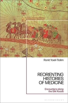 ReOrienting Histories of Medicine: Encounters along the Silk Roads by Yoeli-Tlalim, Ronit