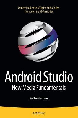 Android Studio New Media Fundamentals: Content Production of Digital Audio/Video, Illustration and 3D Animation by Jackson, Wallace