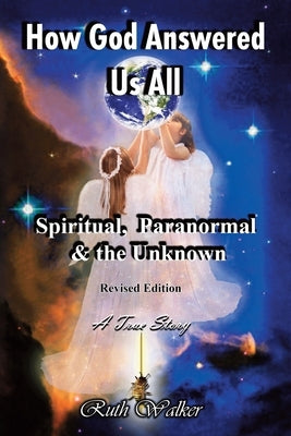 How God Answered Us All: Spiritual, Paranormal & the Unknown - Revised Edition by Walker, Ruth