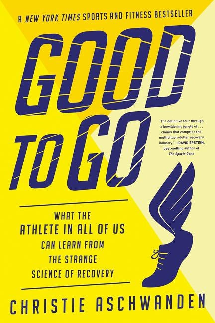 Good to Go: What the Athlete in All of Us Can Learn from the Strange Science of Recovery by Aschwanden, Christie