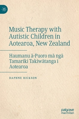 Music Therapy with Autistic Children in Aotearoa, New Zealand: Haumanu ā-Puoro Mā Ngā Tamariki Takiwātanga I Aotearoa by Rickson, Daphne