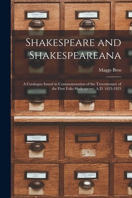 Shakespeare and Shakespeareana; a Catalogue Issued in Commemoration of the Tercentenary of the First Folio Shakespeare, A.D. 1623-1923 by Maggs Bros