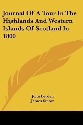 Journal Of A Tour In The Highlands And Western Islands Of Scotland In 1800 by Leyden, John