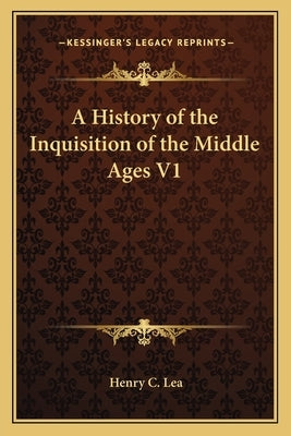 A History of the Inquisition of the Middle Ages V1 by Lea, Henry C.