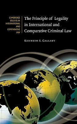 The Principle of Legality in International and Comparative Criminal Law by Gallant, Kenneth S.