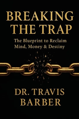 Breaking the Trap: The Blueprint To Reclaim Mind, Money And Destiny by Barber, Travis