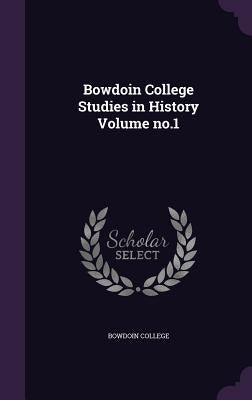 Bowdoin College Studies in History Volume no.1 by Bowdoin College