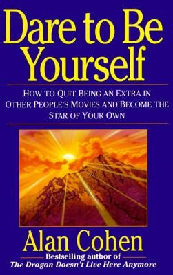 Dare to Be Yourself: How to Quit Being an Extra in Other Peoples Movies and Become the Star of Your Own by Cohen, Alan